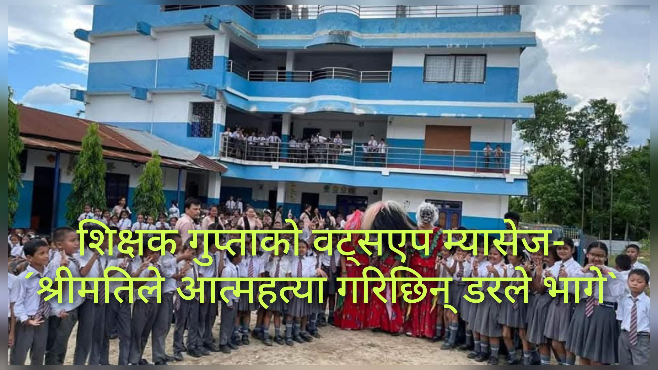 शिक्षक गुप्ताकाे वट्सएप म्यासेज-´श्रीमतिले आत्महत्या गरिछिन् डरले भागे`